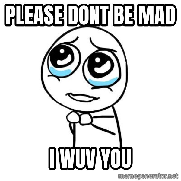 pleaseguy  meme: please dont be mad / i wuv you