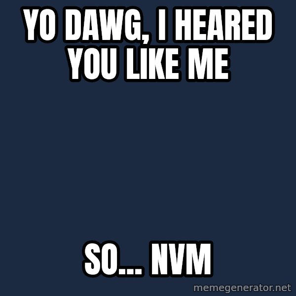 Yo Dawg meme: Yo dawg, i heared you like me / so... nvm