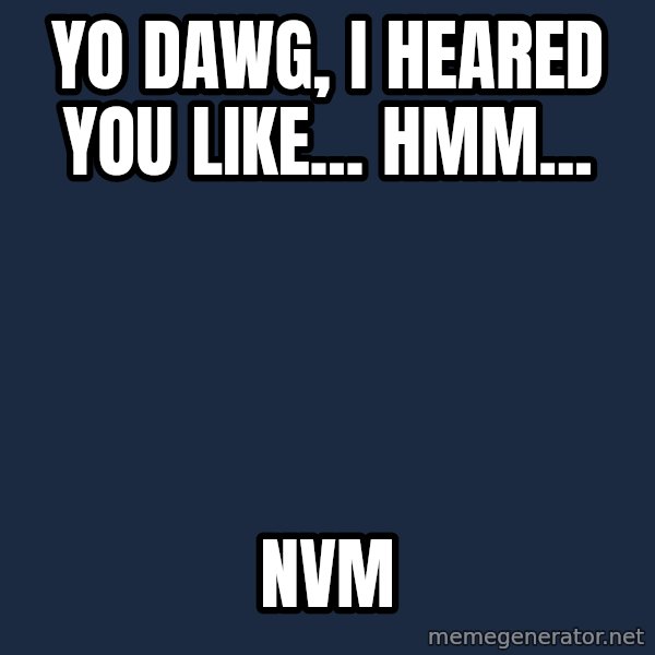 Yo Dawg meme: yo dawg, i heared you like... hmm... / nvm