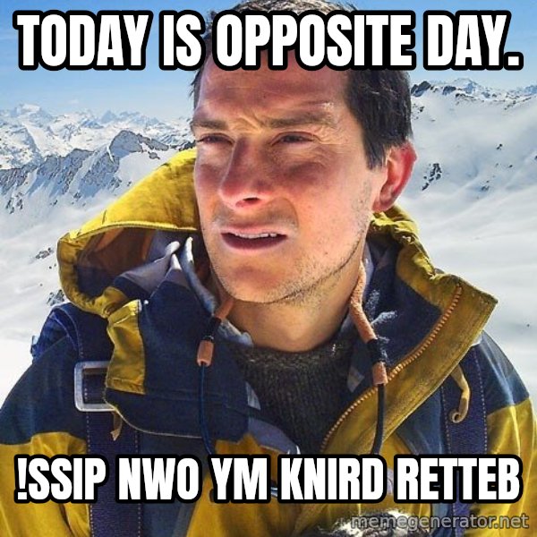 Bear Grylls meme: Today is opposite day. / !ssip nwo ym knird retteb