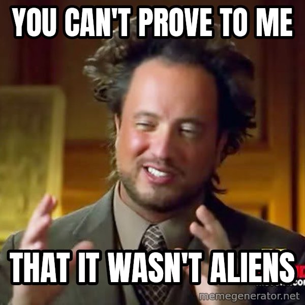 Ancient Aliens meme: you can't prove to me / That it wasn't Aliens