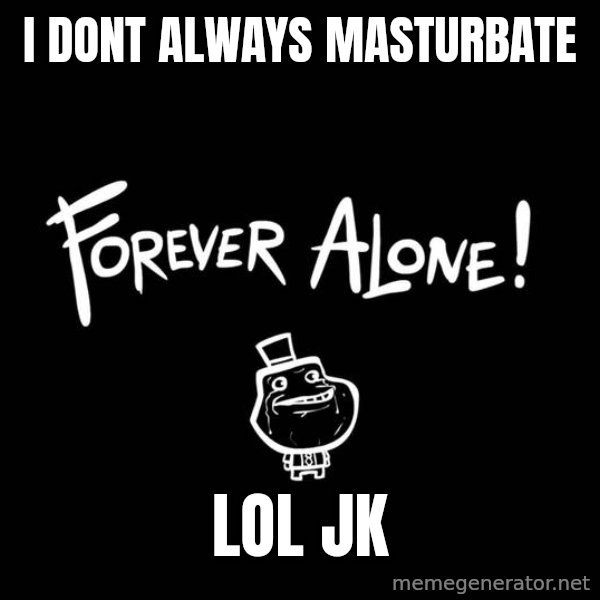 The Most Interesting Man In The World meme: i dont always masturbate / lol jk
