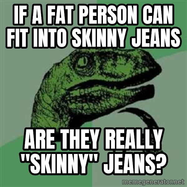 Philosoraptor meme: if a fat person can fit into skinny jeans / are they really "skinny" jeans?