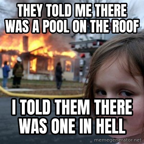 Disaster Girl meme: They told me there was a pool on the roof / I told them there was one in hell