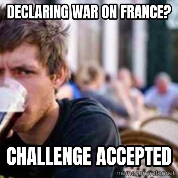 The Lazy College Senior meme: declaring war on france? / Challenge Accepted