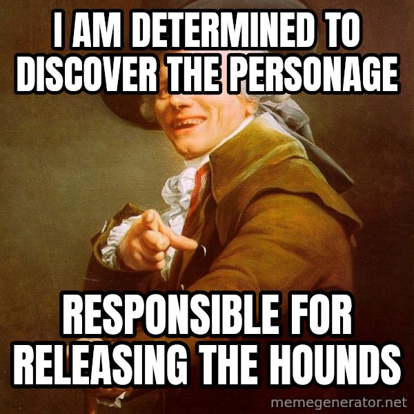 Joseph Ducreux meme: I am determined to discover the personage / responsible for releasing the hounds