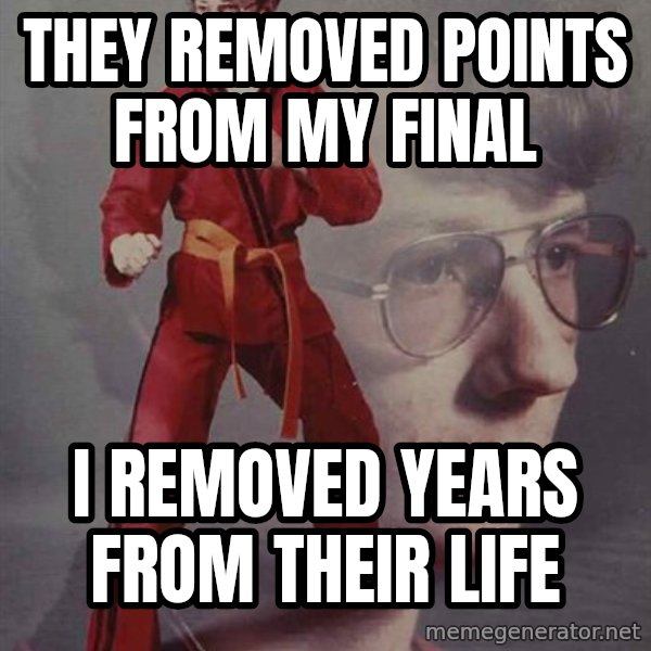 PTSD Karate Kyle meme: THEY REMOVED POINTS FROM MY FINAL / I REMOVED YEARS FROM THEIR LIFE