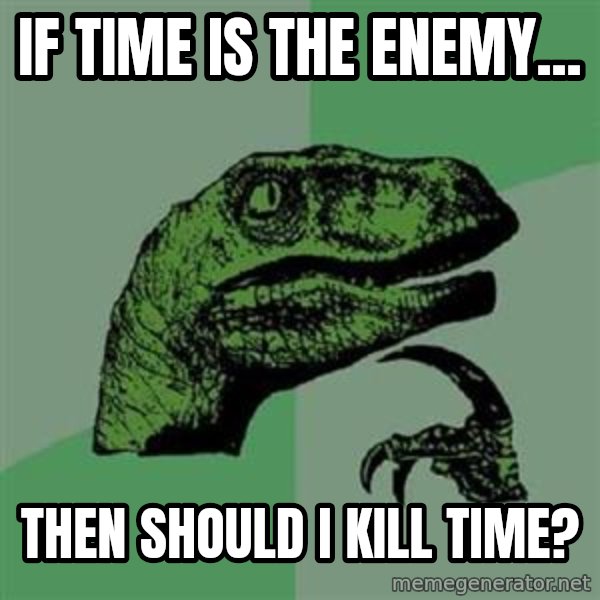 Philosoraptor meme: If time is the enemy... / then should i kill time?