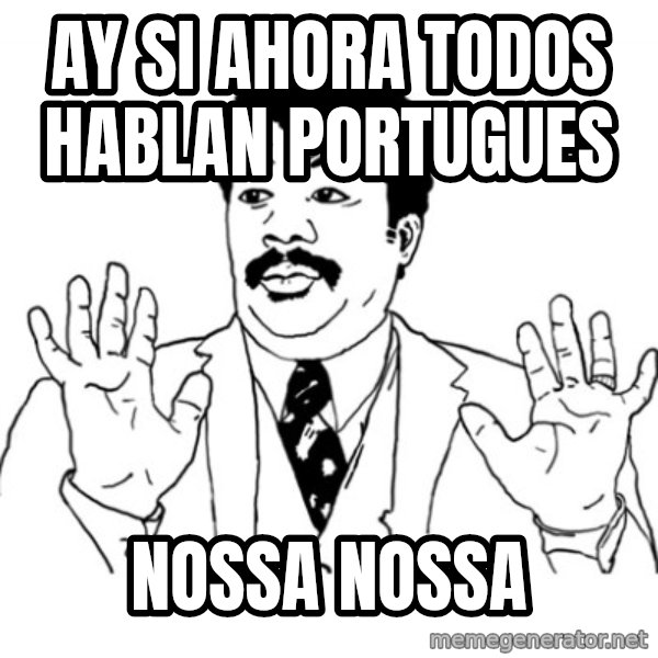 AY SI meme: aY SI AHORA TODOS HABLAN PORTUGUES / NOSSA NOSSA
