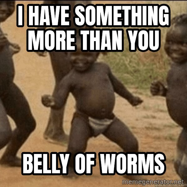 Third World Success meme: I HAVE SOMETHING MORE THAN YOU / belly of worms