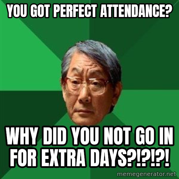High Expectations Asian Father meme: You got perfect attendance? / Why did you not go in for extra days?!?!?!