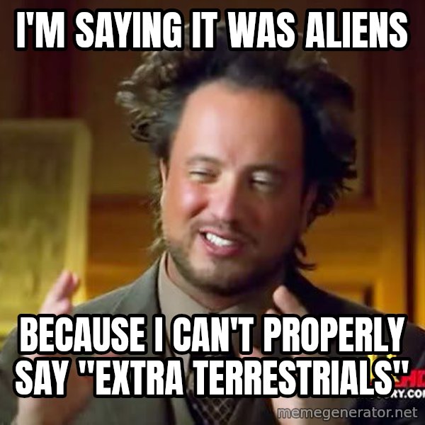 Ancient Aliens meme: i'm saying it was aliens / because i can't properly say "extra terrestrials"