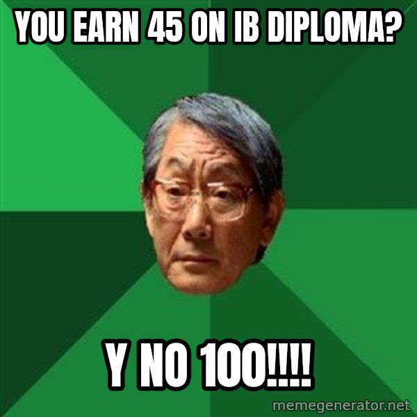High Expectations Asian Father meme: you earn 45 on ib diploma? / Y NO 100!!!!