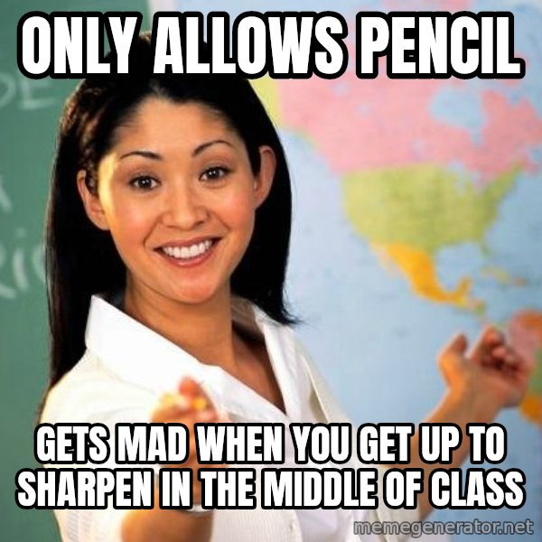 Unhelpful High School Teacher meme: Only allows pencil / gets mad when you get up to sharpen in the middle of class