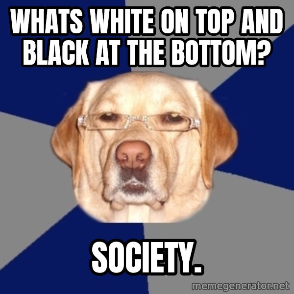 Racist Dog meme: whats white on top and black at the bottom? / society.