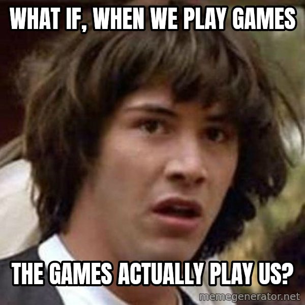 Conspiracy Keanu meme: WHAT IF, WHEN WE PLAY GAMES / THE GAMES ACTUALLY PLAY US?