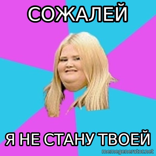 Fat Girl meme: СОЖАЛЕЙ / Я НЕ СТАНУ ТВОЕЙ
