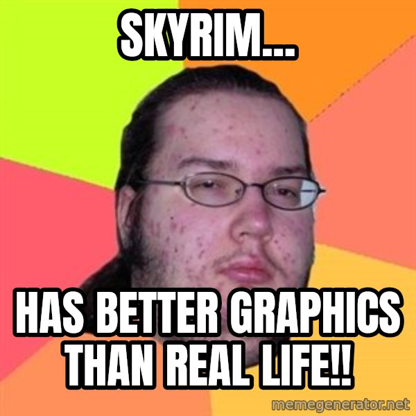Butthurt Dweller meme: Skyrim... / has better graphics than real life!!