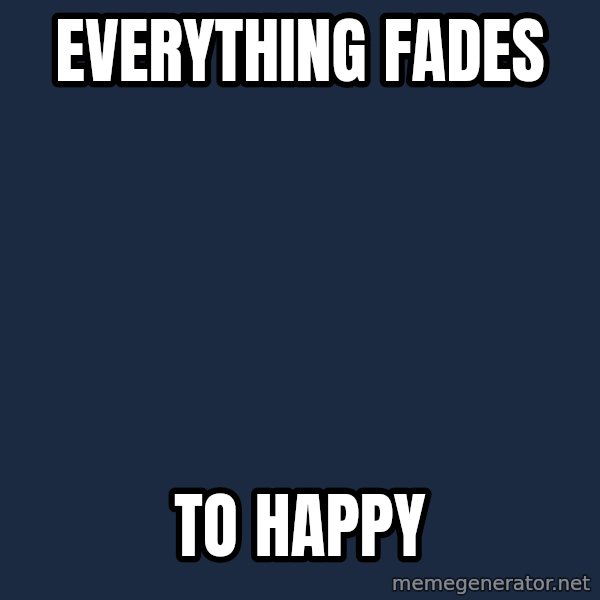 Happy Tony meme: Everything fades / to happy