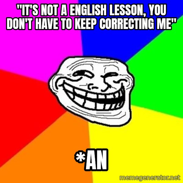 Trollface meme: "it's not a english lesson, you don't have to keep correcting me" / *an