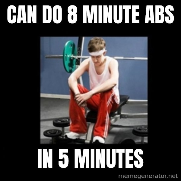 Annoying Gym Newbie meme: can do 8 minute abs / in 5 minutes