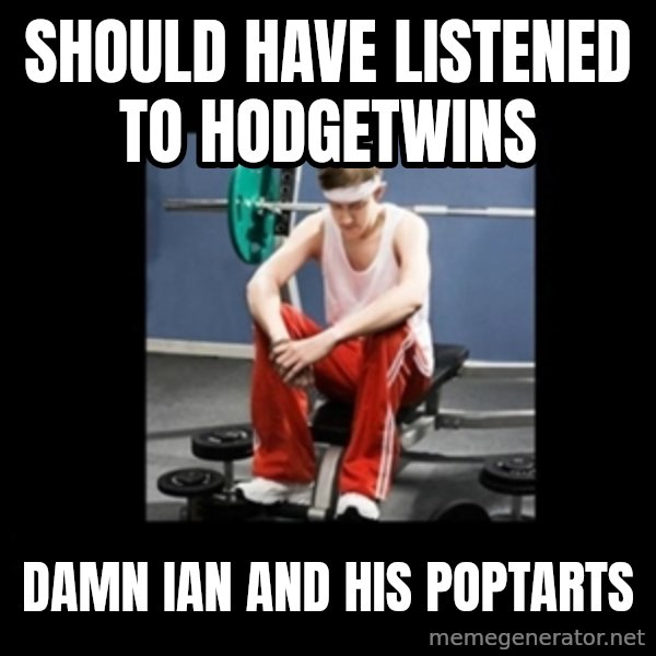 Annoying Gym Newbie meme: should have listened to hodgetwins / damn ian and his poptarts
