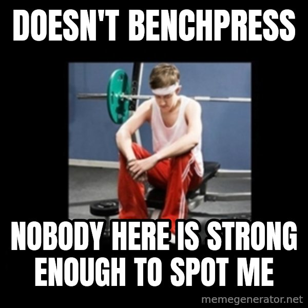 Annoying Gym Newbie meme: doesn't benchpress / nobody here is strong enough to spot me