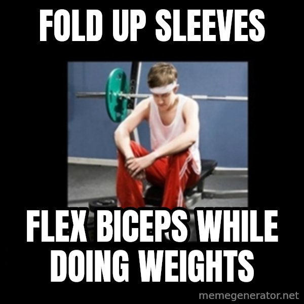 Annoying Gym Newbie meme: fold up sleeves / flex biceps while doing weights