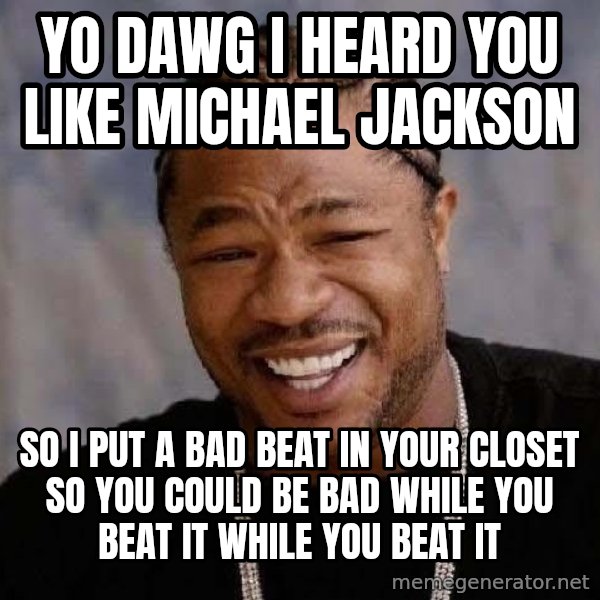 Yo Dawg meme: Yo dawg i heard you like michael jackson / so i put a bad beat in your closet so you could be bad while you beat it while you beat it