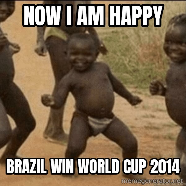 Third World Success meme: now i am happy / brazil win world cup 2014