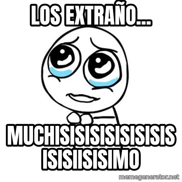 pleaseguy  meme: los extraño... / muchisisisisisisisisisisiisisimo