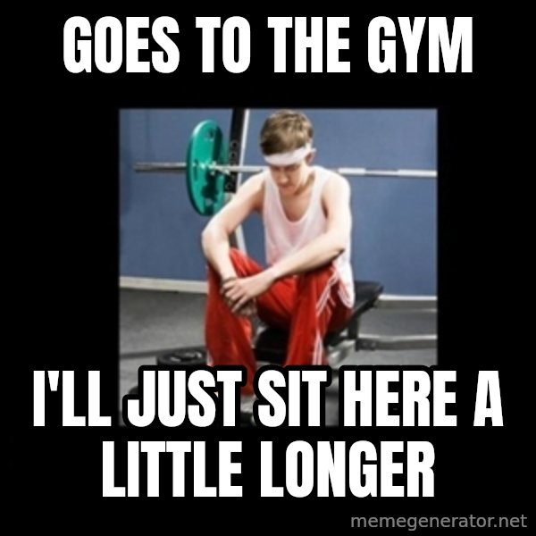 Annoying Gym Newbie meme: goes to the gym / i'll just sit here a little longer
