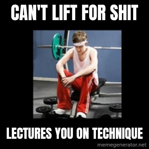 Annoying Gym Newbie meme: Can't lift for shit / Lectures you on technique