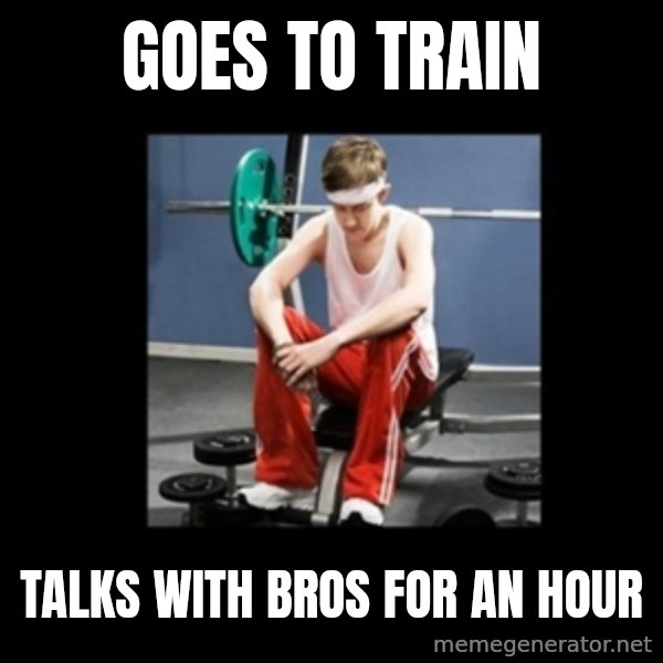 Annoying Gym Newbie meme: goes to train / talks with bros for an hour