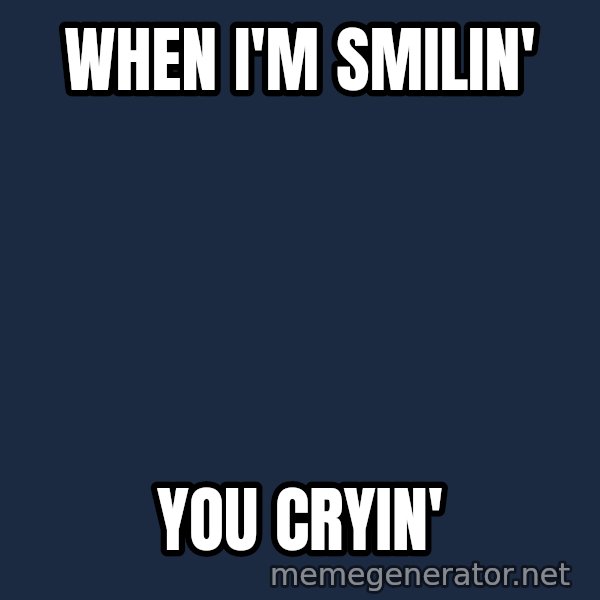 Good Cossutius meme: When I'm Smilin' / You Cryin'