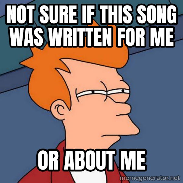 Futurama Fry meme: Not sure if this song was written for me / or about me