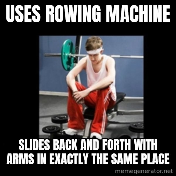 Annoying Gym Newbie meme: Uses Rowing Machine / Slides back and forth with arms in exactly the same place