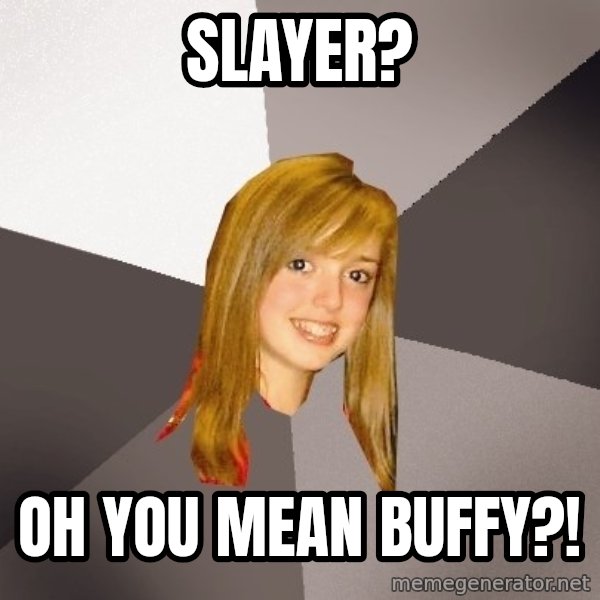 Musically Oblivious 8th Grader meme: Slayer? / oh you mean buffy?!