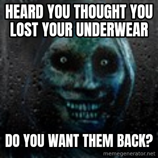 Real Scary Guy meme: HEARD YOU THOUGHT YOU LOST YOUR UNDERWEAR / DO YOU WANT THEM BACK?