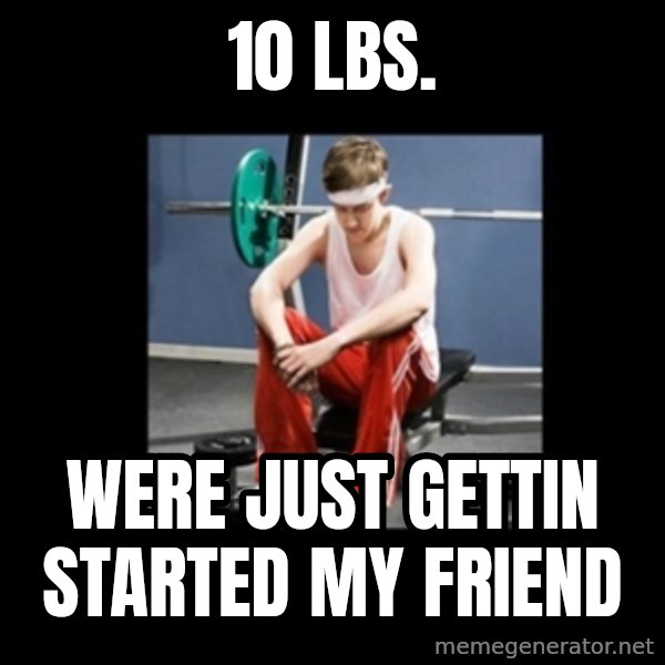 Annoying Gym Newbie meme: 10 Lbs. / were just gettin started my friend