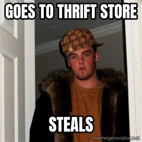 Scumbag Steve meme: goes to thrift store / steals