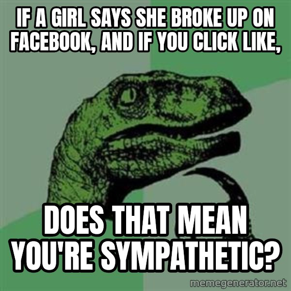 Philosoraptor meme: If a girl says she broke up on facebook, and if you click like, / Does that mean you're sympathetic?