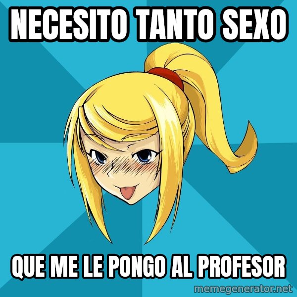 Horney Samus meme: necesito tanto sexo / que me le pongo al profesor