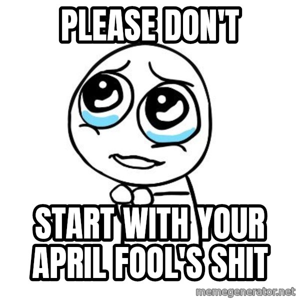 pleaseguy  meme: Please Don't / Start with your april fool's shit