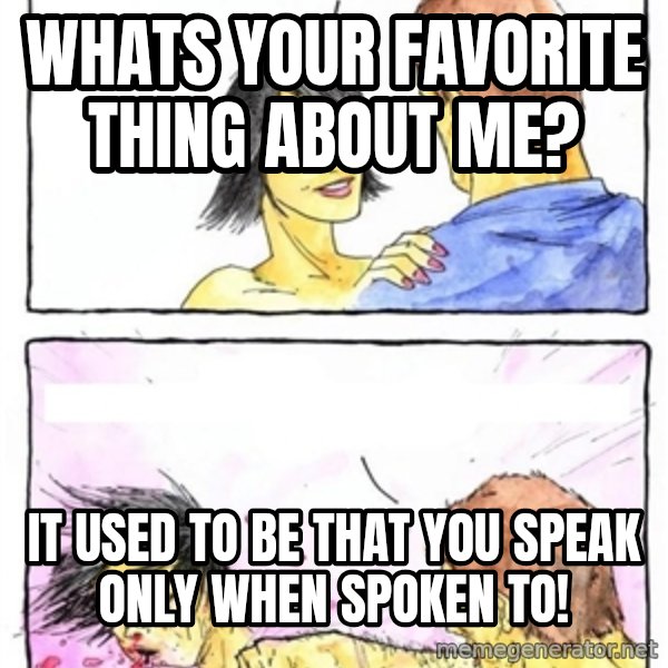 Alpha Boyfriend meme: whats your favorite thing about me? / it used to be that you speak only when spoken to!