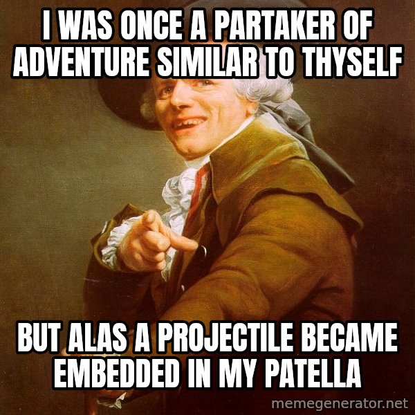Joseph Ducreux meme: i was once a partaker of adventure similar to thyself / but alas a projectile became embedded in my patella