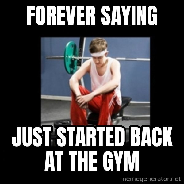 Annoying Gym Newbie meme: forever saying / just started back at the gym