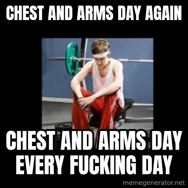 Annoying Gym Newbie meme: chest and arms day again / chest and arms day every fucking day