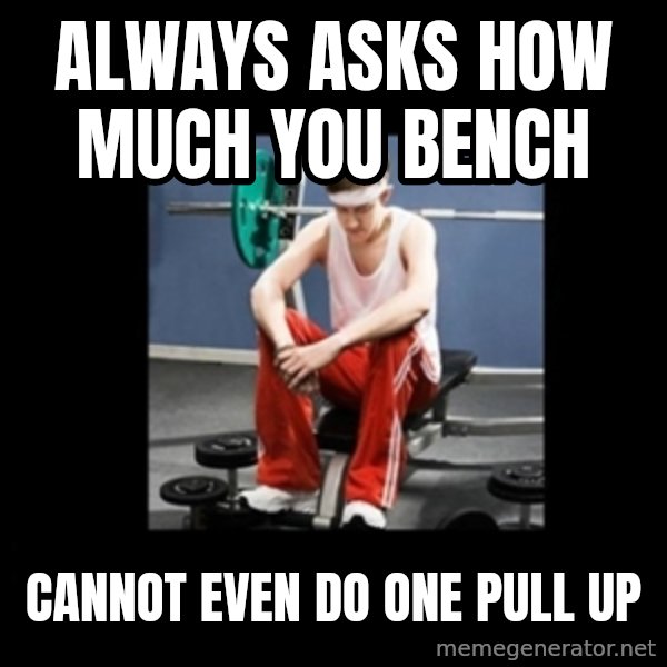 Annoying Gym Newbie meme: always asks how much you bench / cannot even do one pull up
