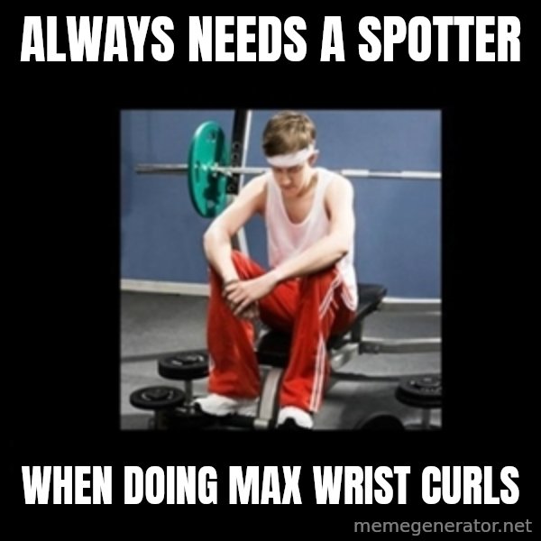 Annoying Gym Newbie meme: always needs a spotter / when doing max wrist curls